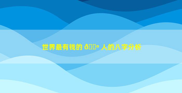 世界最有钱的 🐺 人的八字分析